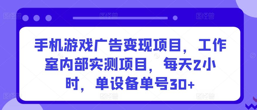 手机游戏广告变现项目，工作室内部实测项目，每天2小时，单设备单号30+【揭秘】-天使资源网