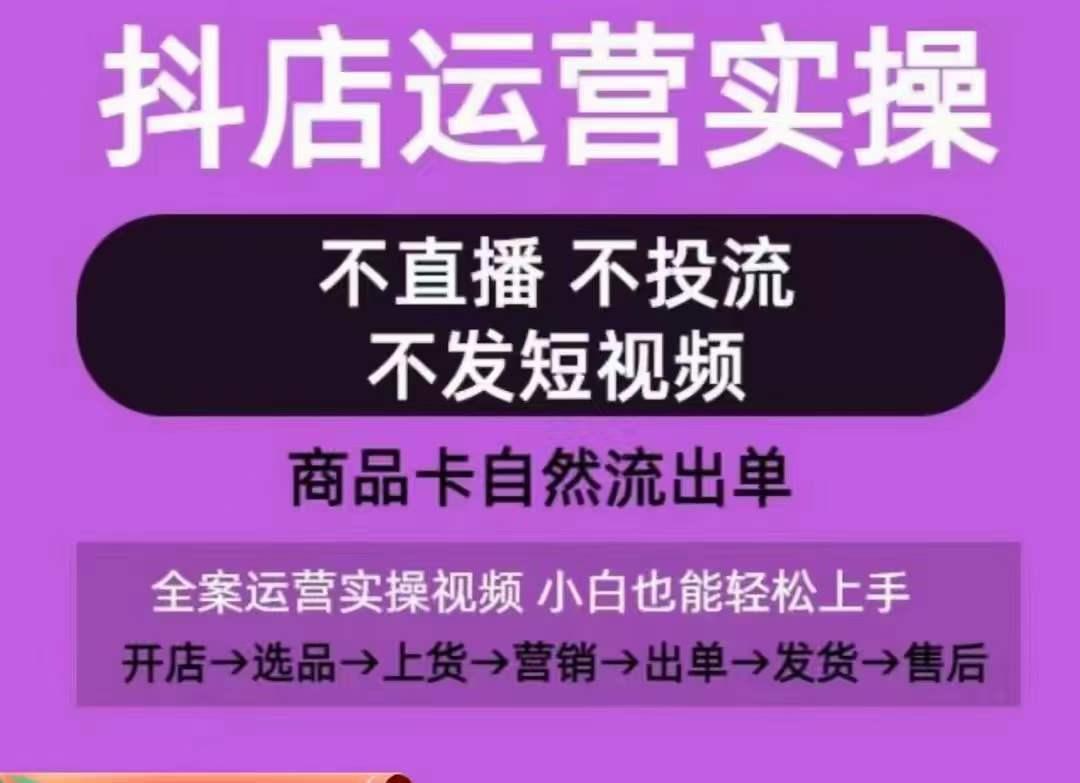 抖店运营实操课，从0-1起店视频全实操，不直播、不投流、不发短视频，商品卡自然流出单-天使资源网