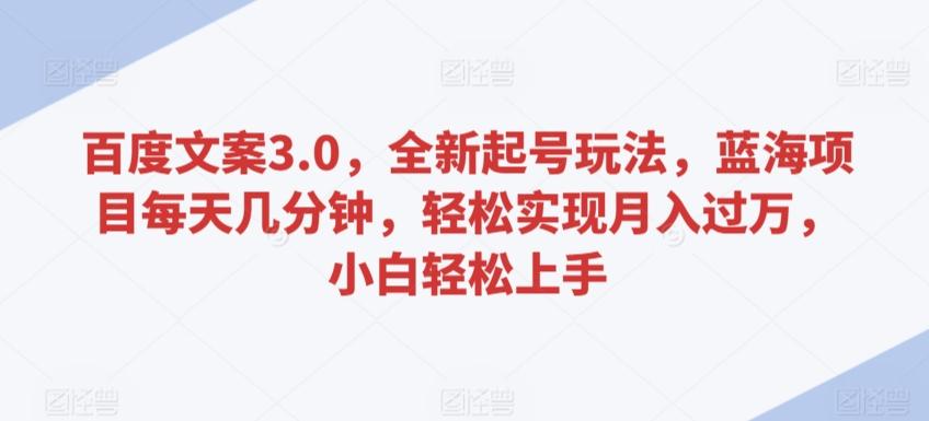 百度文案3.0，全新起号玩法，蓝海项目每天几分钟，轻松实现月入过万，小白轻松上手【揭秘】-天使资源网