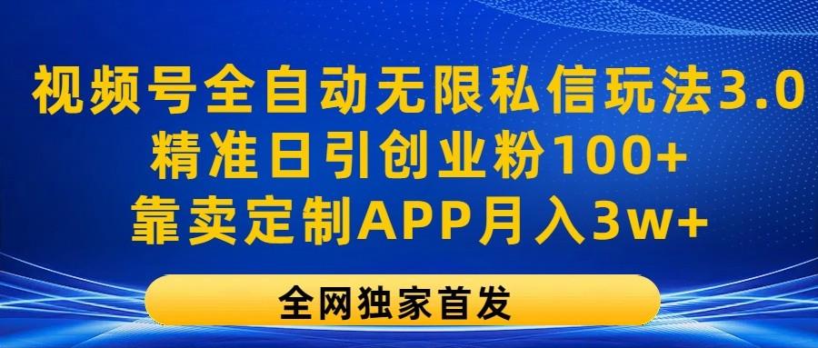 视频号全自动无限私信玩法3.0，精准日引创业粉100+，靠卖定制APP月入3w+-天使资源网