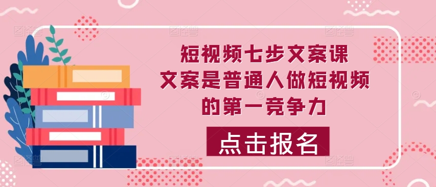 短视频七步文案课，文案是普通人做短视频的第一竞争力，如何写出划不走的文案-天使资源网