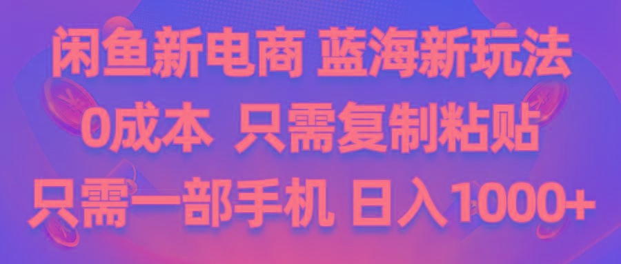 闲鱼新电商,蓝海新玩法,0成本,只需复制粘贴,小白轻松上手,只需一部手机…-天使资源网