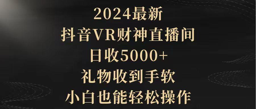 (9595期)2024最新，抖音VR财神直播间，日收5000+，礼物收到手软，小白也能轻松操作-天使资源网