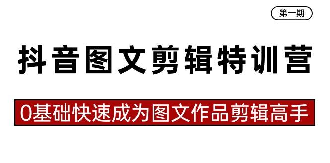 抖音图文剪辑特训营第一期，0基础快速成为图文作品剪辑高手(23节课)-天使资源网