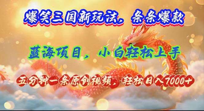 爆笑三国新玩法每条都爆，视频收益 7000+，5 分钟原创，多种变现爽歪歪-天使资源网