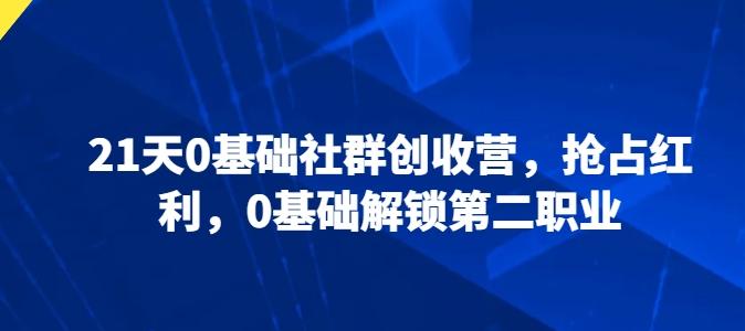 21天0基础社群创收营，抢占红利，0基础解锁第二职业-天使资源网