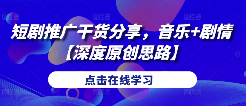 短剧推广干货分享，音乐+剧情【深度原创思路】-天使资源网