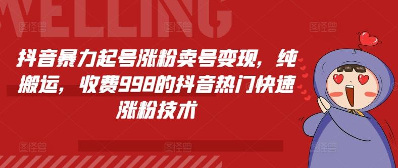 抖音暴力起号涨粉卖号变现，纯搬运，收费998的抖音热门快速涨粉技术-天使资源网