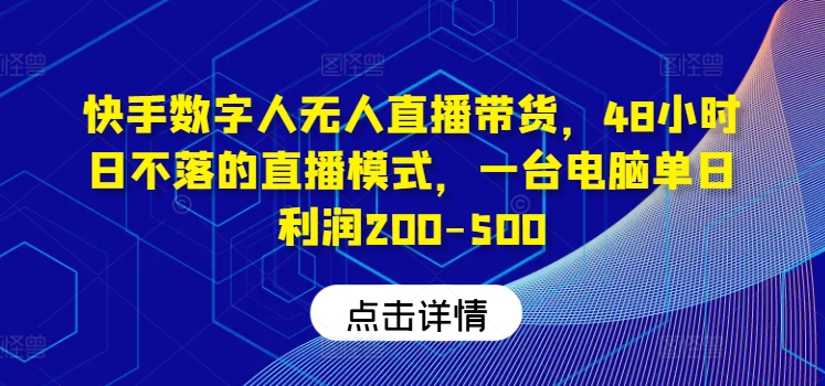 快手数字人无人直播带货，48小时日不落的直播模式，一台电脑单日利润200-500-天使资源网