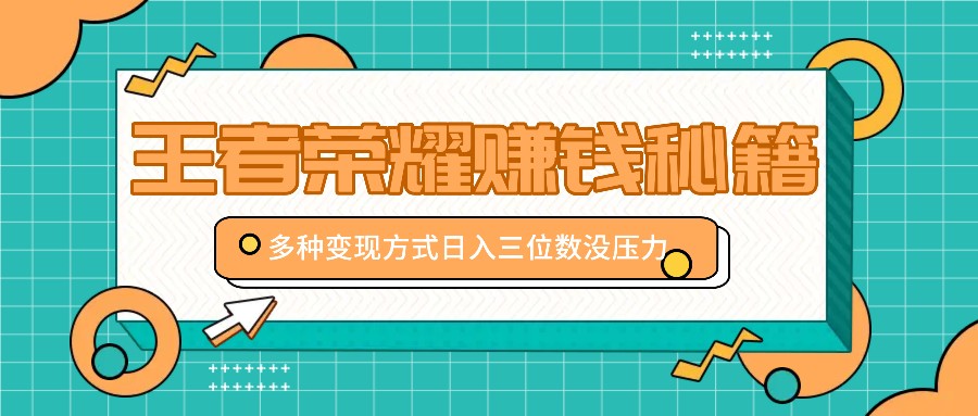 王者荣耀赚钱秘籍，多种变现方式，日入三位数没压力【附送资料】-天使资源网