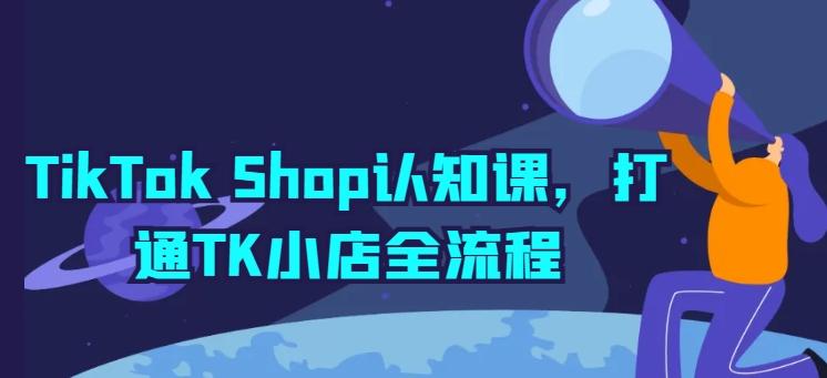 TikTok Shop认知课，打通TK小店全流程-天使资源网