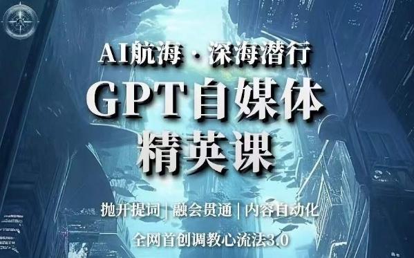 AI航海·深海潜行，GPT自媒体精英课，全网首创调教心流法3.0-天使资源网