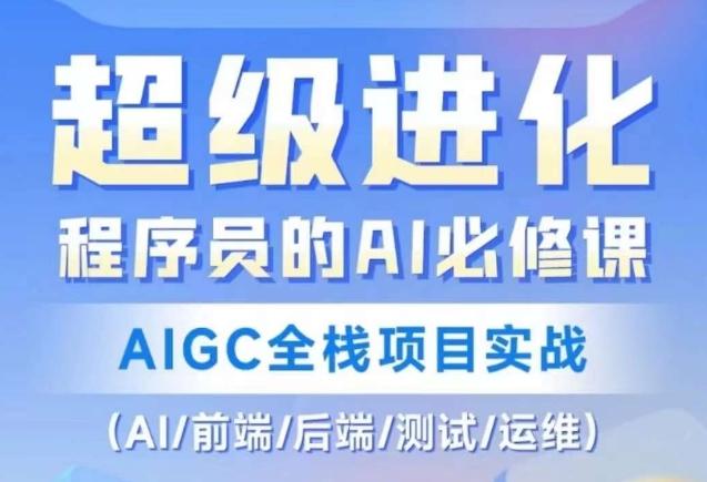 程序员的AI必修课，AIGC全栈项目实战（AI/前端/后端/测试/运维)-天使资源网