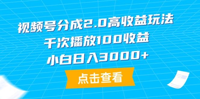 (9716期)视频号分成2.0高收益玩法，千次播放100收益，小白日入3000+-天使资源网
