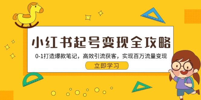 小红书起号变现全攻略：0-1打造爆款笔记，高效引流获客，实现百万流量变现-天使资源网