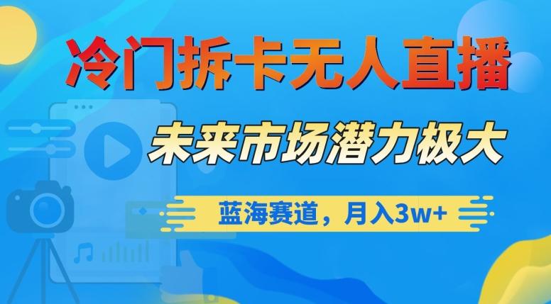 冷门拆卡无人直播，未来市场潜力极大，蓝海赛道，月入3w+【揭秘】-天使资源网