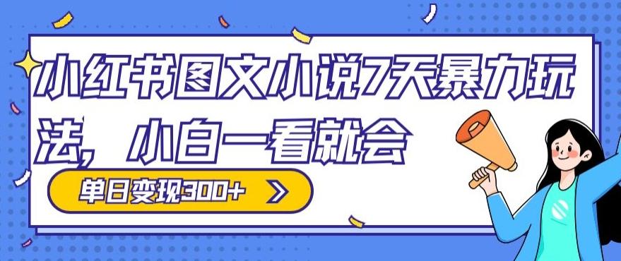 小红书图文小说7天暴力玩法，小白一看就会，单日变现300+-天使资源网