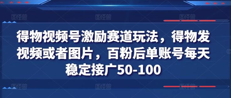 得物视频号激励赛道玩法，得物发视频或者图片，百粉后单账号每天稳定接广50-100-天使资源网