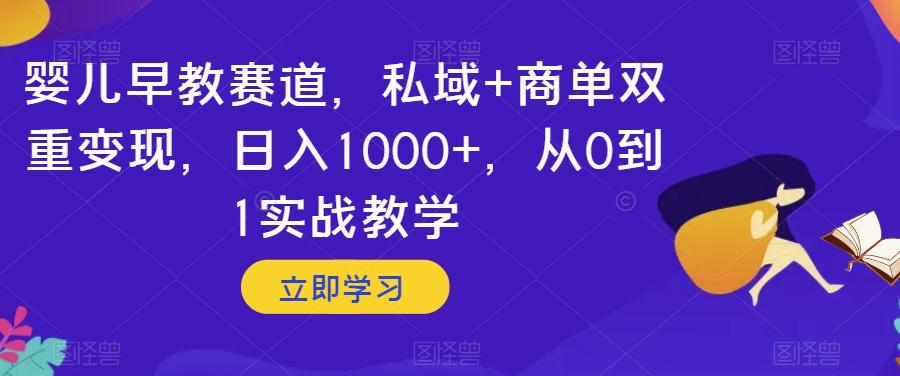 婴儿早教赛道，私域+商单双重变现，日入1000+，从0到1实战教学【揭秘】-天使资源网