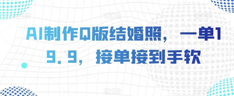 AI制作Q版结婚照，一单19.9，接单接到手软【揭秘】-天使资源网