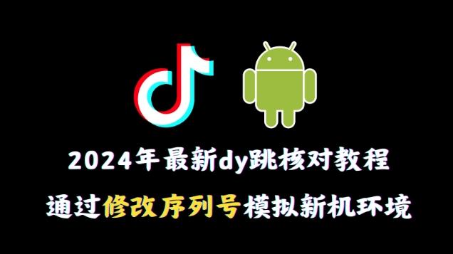 2024年最新抖音跳核对教程，通过修改序列号模拟新机环境【揭秘】-天使资源网