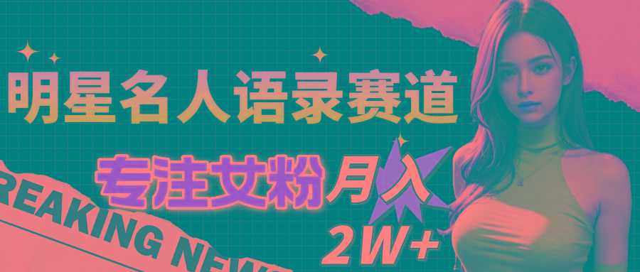 明星名人语录赛道全新升级玩法，专注女粉，月入2W＋(教程+1303G素材-天使资源网