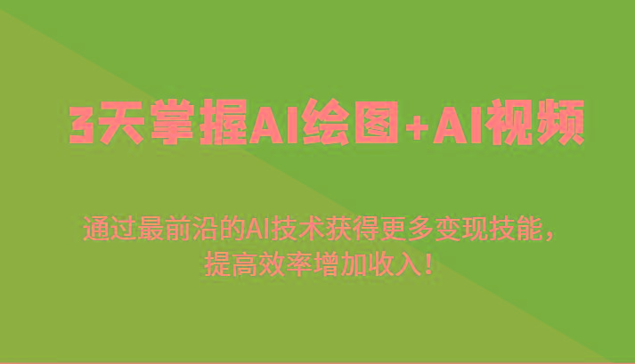 3天掌握AI绘图+AI视频，通过最前沿的AI技术获得更多变现技能，提高效率增加收入！-天使资源网