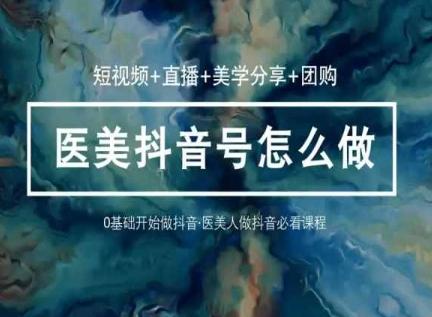 玩转医美抖音短视频与直播，36堂网课学逻辑(短视频+直播+美学分享+团购)-天使资源网