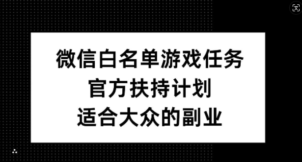 微信白名单游戏任务，官方扶持计划，适合大众的副业【揭秘】-天使资源网
