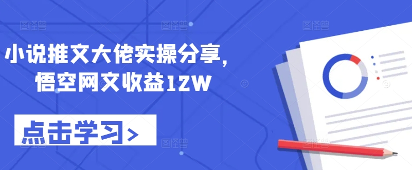 小说推文大佬实操分享，悟空网文收益12W-天使资源网