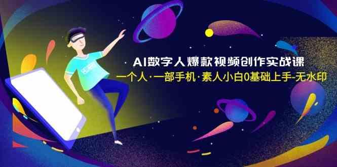 AI数字人爆款视频创作实战课，一个人一部手机·素人小白0基础上手-天使资源网