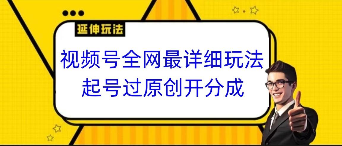 视频号全网最详细玩法，起号过原创开分成，小白跟着视频一步一步去操作-天使资源网
