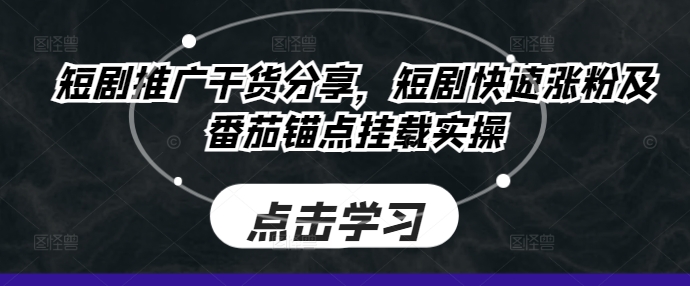 短剧推广干货分享，短剧快速涨粉及番茄锚点挂载实操-天使资源网