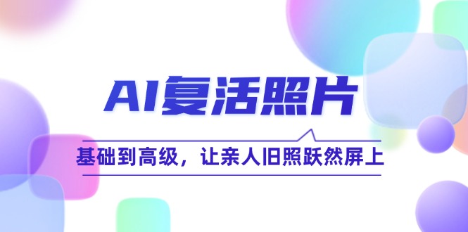 AI复活照片技巧课：基础到高级，让亲人旧照跃然屏上(无水印-天使资源网