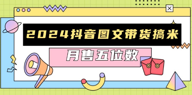 2024抖音图文带货搞米：快速起号与破播放方法，助力销量飙升，月售五位数-天使资源网