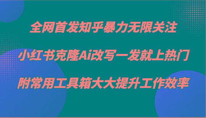 知乎暴力无限关注，小红书克隆Ai改写一发就上热门，附常用工具箱大大提升工作效率-天使资源网