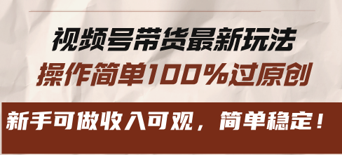 视频号带货最新玩法，操作简单100%过原创，新手可做收入可观，简单稳定！-天使资源网