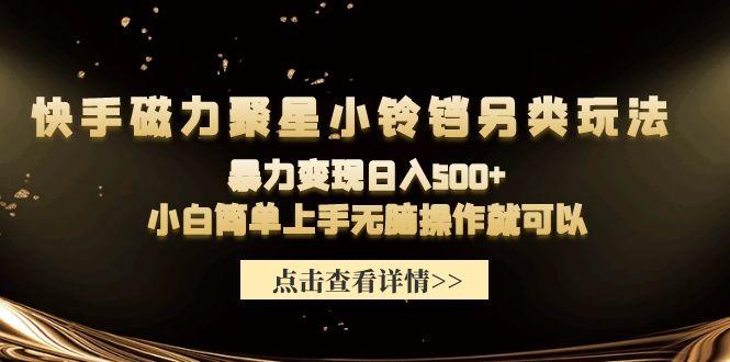 (9689期)快手磁力聚星小铃铛另类玩法，暴力变现日入500+小白简单上手无脑操作就可以-天使资源网