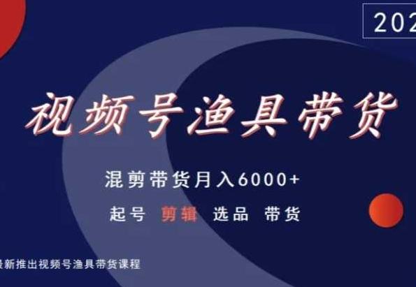 视频号渔具带货，混剪带货月入6000+，起号剪辑选品带货-天使资源网