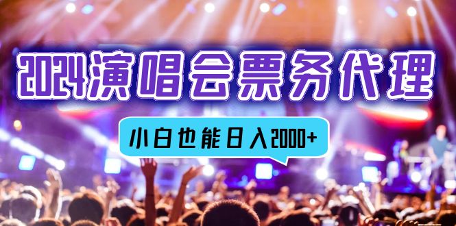 2024演唱会票务代理，全网最低价票务渠道，小白也能轻松日入2000+-天使资源网