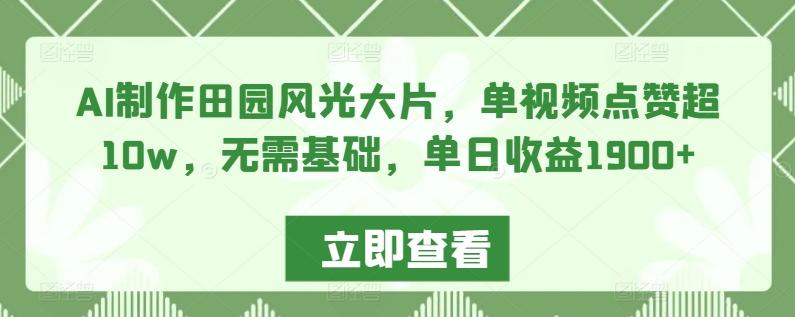 AI制作田园风光大片，单视频点赞超10w，无需基础，单日收益1900+【揭秘】-天使资源网