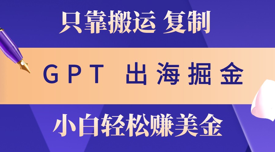 出海掘金搬运，赚老外美金，月入3w+，仅需GPT粘贴复制，小白也能玩转-天使资源网