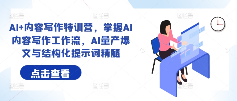 AI+内容写作特训营，掌握AI内容写作工作流，AI量产爆文与结构化提示词精髓-天使资源网