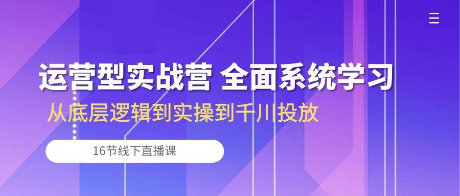 运营型实战营 全面系统学习-从底层逻辑到实操到千川投放(16节线下直播课-天使资源网