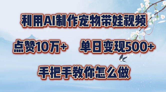 利用AI制作宠物带娃视频，轻松涨粉，点赞10万+，单日变现三位数，手把手教你怎么做【揭秘】-天使资源网