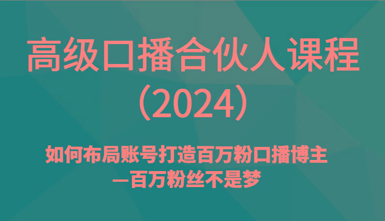 高级口播合伙人课程(2024)如何布局账号打造百万粉口播博主—百万粉丝不是梦-天使资源网