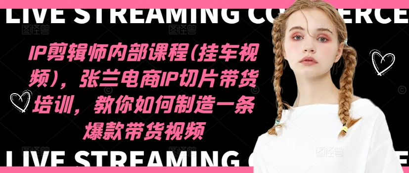 IP剪辑师内部课程(挂车视频)(更新11月)，张兰电商IP切片带货培训，教你如何制造一条爆款带货视频-天使资源网