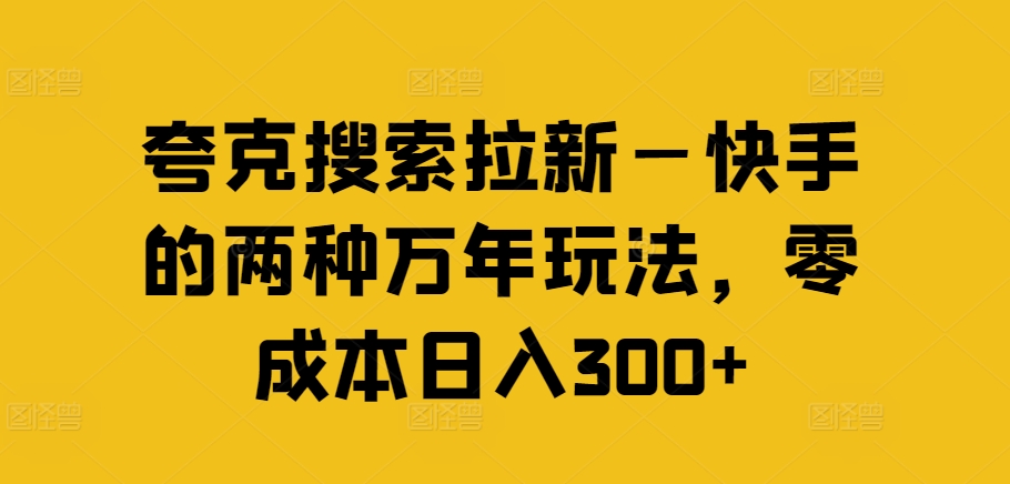 夸克搜索拉新—快手的两种万年玩法，零成本日入300+-天使资源网