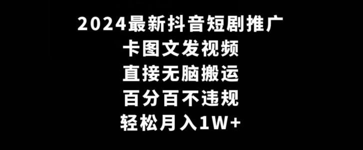 2024最新抖音短剧推广，卡图文发视频，直接无脑搬，百分百不违规，轻松月入1W+【揭秘】-天使资源网