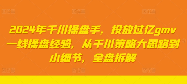2024年千川操盘手，投放过亿gmv一线操盘经验，从千川策略大思路到小细节，全盘拆解-天使资源网